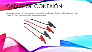 CABLES DE CONEXIÓN
se usa en redes de computadoras o sistemas informáticos o electrónicos para
conectar un dispositivo electrónico con otro.
 