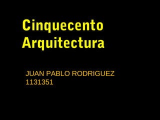 Cinquecento
Arquitectura
I
JUAN PABLO RODRIGUEZ
1131351
 