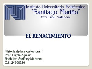 EL RENACIMIENTO
Historia de la arquitectura II
Prof. Estela Aguilar
Bachiller: Steffany Martínez
C.I.: 24860226
 
