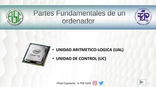 Fitzal Cujavante 9-750-1131
• UNIDAD ARITMETICO-LOGICA (UAL)
• UNIDAD DE CONTROL (UC)
 