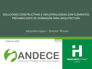 Alejandro López – Director Técnico
6 febrero 2020
SOLUCIONES CONSTRUCTIVAS E INDUSTRIALIZADAS CON ELEMENTOS
PREFABRICADOS DE HORMIGÓN PARA ARQUITECTURA
 