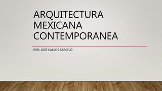 ARQUITECTURA
MEXICANA
CONTEMPORANEA
POR: JOSÉ CARLOS BARCELÓ
 