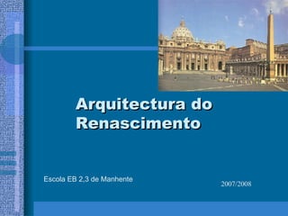 Arquitectura do Renascimento Escola EB 2,3 de Manhente 2007/2008 
