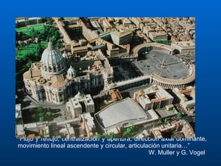 “ Flujo y reflujo, centralización y apertura, dirección axial dominante, movimiento lineal ascendente y circular, articulación unitaria…” W. Muller y G. Vogel  