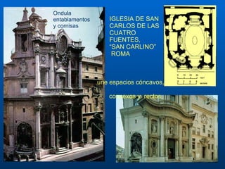IGLESIA DE SAN CARLOS DE LAS CUATRO FUENTES,  “SAN CARLINO”  ROMA Ondula entablamentos y cornisas une espacios cóncavos,  convexos y   rectos   