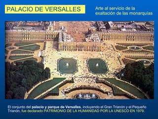 PALACIO DE VERSALLES Arte a l servicio de la exaltación de las monarquías El conjunto del  palacio y parque de Versalles , incluyendo el Gran Trianón y el Pequeño Trianón,  fue declarado PATRIMONIO DE LA HUMANIDAD POR LA UNESCO EN 1979 . 