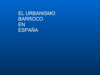 EL URBAN ISM O  BARROCO  EN  ESPAÑA 