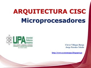 Clever Villegas Burga
Jorge Paredes Toledo
http://www.systemsupa.blogspot.pe
Microprocesadores
ARQUITECTURA CISC
 