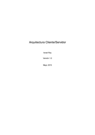 Arquitectura Cliente/Servidor
Israel Rey
Versión 1.0
Mayo 2015
 