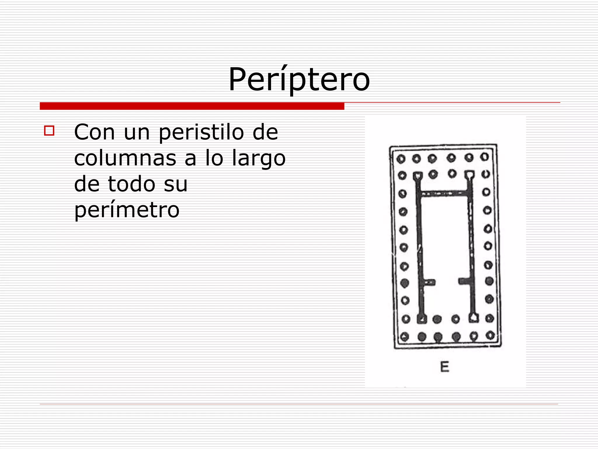 Períptero Con un peristilo de columnas a lo largo de todo su perímetro 