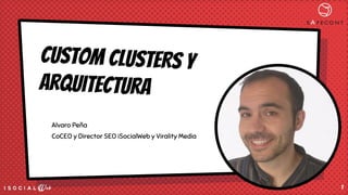 CUSTOM CLUSTERS y
arquitectura
Alvaro Peña
CoCEO y Director SEO iSocialWeb y Virality Media
1
 