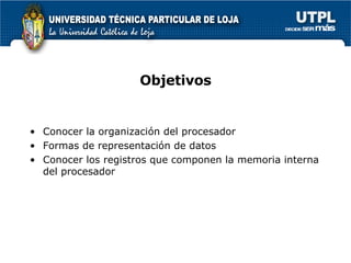 Objetivos Conocer la organizaci ón del procesador Formas de representación de datos  Conocer los registros que componen la memoria interna del procesador 
