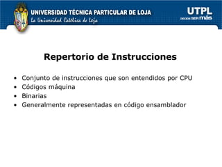 Repertorio de Instrucciones Conjunto de instrucciones que son entendidos por CPU C ódigos máquina Binarias Generalmente representadas en c ódigo ensamblador 