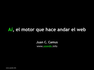 A i , el motor que hace andar el web Juan C. Camus www. usando .info 