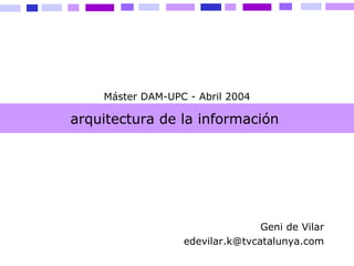 arquitectura de la información  Geni de Vilar [email_address] Máster DAM-UPC - Abril 2004 