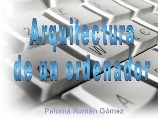 Paloma Román Gómez Arquitectura  de un ordenador 