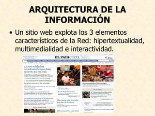 ARQUITECTURA DE LA INFORMACIÓN Un sitio web explota los 3 elementos característicos de la Red: hipertextualidad, multimedialidad e interactividad. 