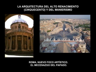 LA ARQUITECTURA DEL ALTO RENACIMIENTO ( CINQUECENTO)  Y DEL MANIERISMO ROMA, NUEVO FOCO ARTÍSTICO.  EL MECENAZGO DEL PAPADO. 