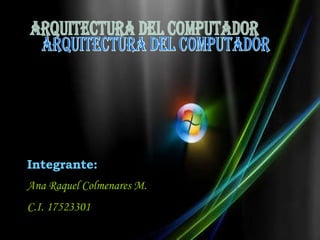 [object Object],Arquitectura del Computador Integrante: Ana Raquel Colmenares M. C.I. 17523301 