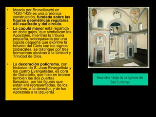 <ul><li>Ideada por Brunelleschi en 1420-1429 es una armónica construcción,  fundada sobre las figuras geométricas regulare...