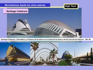 Santiago Calatrava
Movimientos desde los años setentaMovimientos desde los años setenta High Tech
Santiago Calatrava. L'Hemisfèric y el Palacio de las Artes en la Ciudad de las Artes y de las Ciencias de Valencia, 1991-98.
 