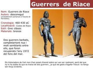 Guerrers de Riace
Els historiadors de l’art mai s’han posat d’acord sobre qui van ser realment, però del que
no hi ha dubt...