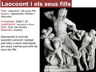 Laocoont i els seus fills
Títol: Laocoont i els seus fills
Autors: Agesandre, Polidor i
Atenodor
Cronologia: Segle I aC
Lo...
