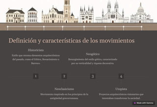 Definición y características de los movimientos
1
Historicista
Estilo que retoma elementos arquitectónicos
del pasado, como el Gótico, Renacimiento o
Barroco.
2
Neoclasicismo
Movimiento inspirado en los principios de la
antigüedad grecorromana.
3
Neogótico
Resurgimiento del estilo gótico, caracterizado
por su verticalidad y riqueza decorativa.
4
Utopista
Proyectos arquitectónicos visionarios que
intentaban transformar la sociedad.
 