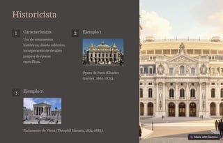Historicista
1 Características
Uso de ornamentos
históricos; diseño ecléctico;
incorporación de detalles
propios de épocas
específicas.
2 Ejemplo 1
Ópera de París (Charles
Garnier, 1861-1875).
3 Ejemplo 2
Parlamento de Viena (Theophil Hansen, 1874-1883).
 