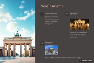 Neoclasicismo
1 Características
Simetría, austeridad
decorativa, columnas
clásicas, frontones
triangulares.
2 Ejemplo 1
La Puerta de Brandeburgo
(Carl Gotthard Langhans,
1788-1791).
3 Ejemplo 2
Museo del Prado en Madrid (Juan de Villanueva, 1785).
 