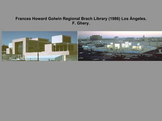 Frances Howard Golwin Regional Brach Library (1986) Los Ángeles. F. Ghery. 