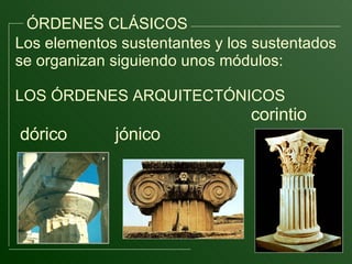 ÓRDENES CLÁSICOS Los elementos sustentantes y los sustentados se organizan siguiendo unos módulos: LOS ÓRDENES ARQUITECTÓNICOS  corintio dórico  jónico  