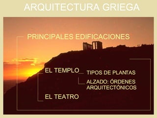 PRINCIPALES EDIFICACIONES ARQUITECTURA GRIEGA EL TEMPLO EL TEATRO TIPOS DE PLANTAS ALZADO: ÓRDENES ARQUITECTÓNICOS 
