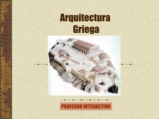 Arquitectura
   Griega




PROFESOR INTERACTIVO
 