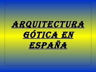 ARQUITECTURA GÓTICA EN ESPAÑA 