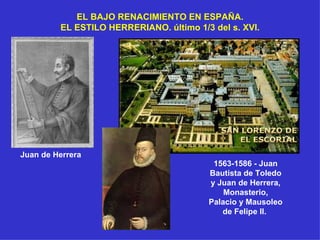 EL BAJO RENACIMIENTO EN ESPAÑA. EL ESTILO HERRERIANO. último 1/3 del s. XVI. 1563-1586 - Juan Bautista de Toledo y Juan de Herrera, Monasterio, Palacio y Mausoleo de Felipe II.  Juan de Herrera 