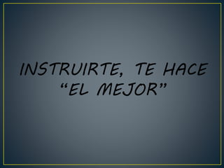 INSTRUIRTE, TE HACE
“EL MEJOR”
 