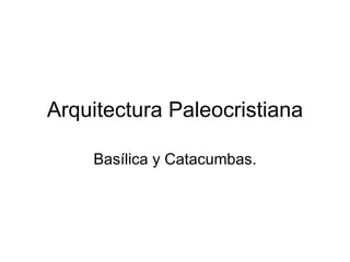 Arquitectura Paleocristiana Basílica y Catacumbas. 