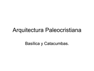 Arquitectura Paleocristiana Basílica y Catacumbas. 
