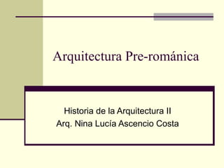 Arquitectura Pre-románica Historia de la Arquitectura II Arq. Nina Lucía Ascencio Costa 
