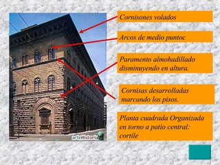 Cornisones volados Arcos de medio puntoc Paramento almohadillado disminuyendo en altura. Planta cuadrada Organizada en torno a patio central: cortile Cornisas desarrolladas marcando los pisos. 