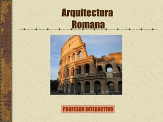Arquitectura
Romana
PROFESOR INTERACTIVO
 