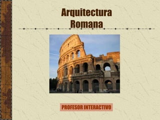 Arquitectura
  Romana




PROFESOR INTERACTIVO
 