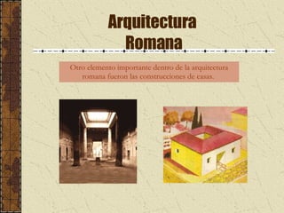 Arquitectura  Romana Otro elemento importante dentro de la arquitectura romana fueron las construcciones de casas.  