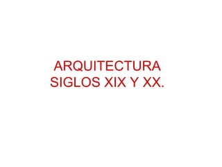 ARQUITECTURA SIGLOS XIX Y XX. 
