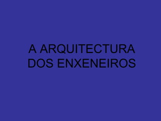A ARQUITECTURA DOS ENXENEIROS