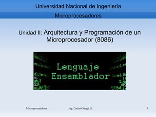 Microprocesadores Ing. Carlos Ortega H. 1
Universidad Nacional de Ingeniería
Microprocesadores
Unidad II: Arquitectura y Programación de un
Microprocesador (8086)
 
