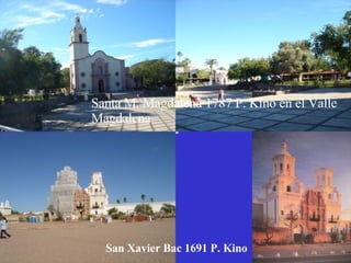 Santa M. Magdalena 1787 P. Kino en el Valle Magdalena San Xavier Bac 1691 P. Kino 