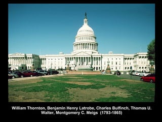 William Thornton, Benjamin Henry Latrobe, Charles Bulfinch, Thomas U. Walter, Montgomery C. Meigs  (1793-1865) 