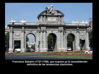 PUERTA DE ALCALÁ, MADRID.  FRANCISCO SABATINI (1721-1797) Francisco Sabatini (1727-1798), que supone ya la consolidación definitiva de las tendencias clasicistas. 